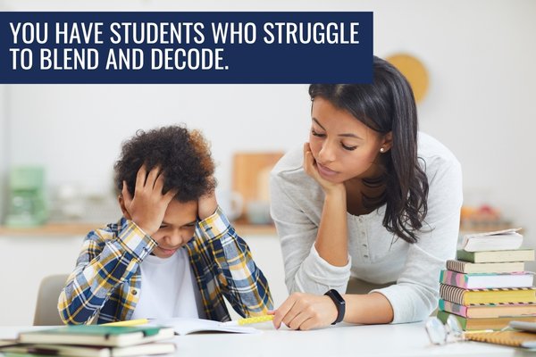 You have Students who struggle to blend and decode